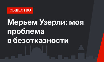 Мерьем Узерли: моя проблема в безотказности