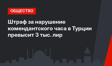 Штраф за нарушение комендантского часа в Турции превысит 3 тыс. лир
