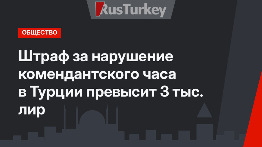 Штраф за нарушение комендантского часа в Турции превысит 3 тыс. лир