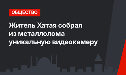 Житель Хатая собрал из металлолома уникальную видеокамеру