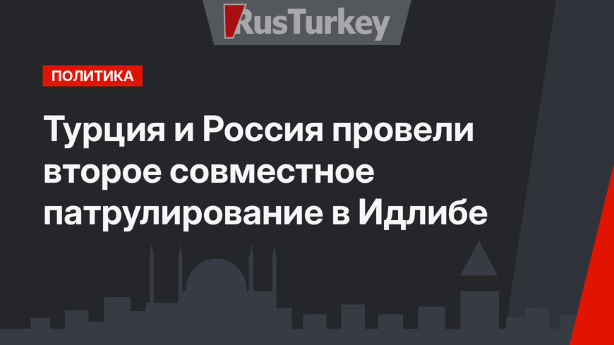 Турция и Россия провели второе совместное патрулирование в Идлибе