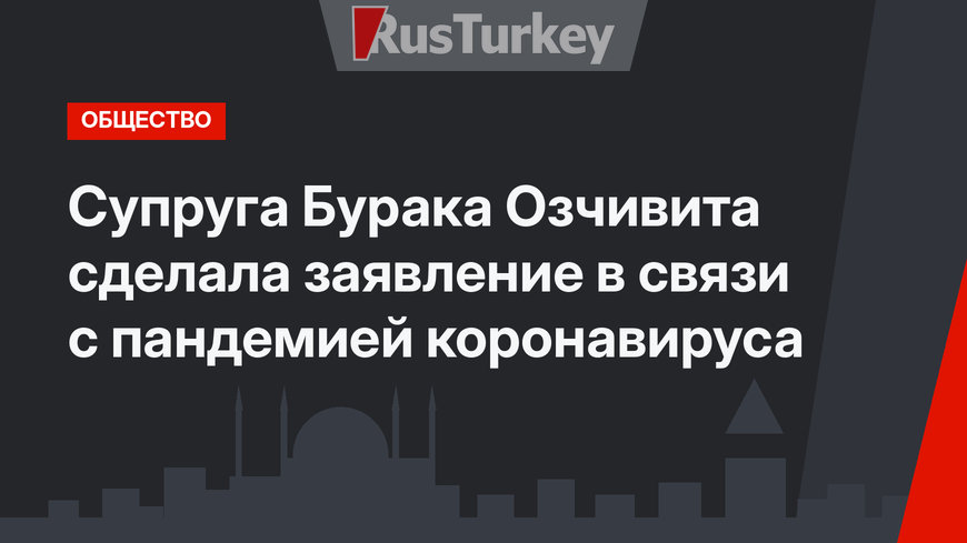 Супруга Бурака Озчивита сделала заявление в связи с пандемией коронавируса