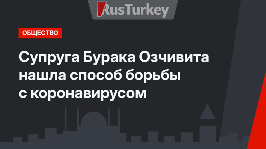 Супруга Бурака Озчивита нашла способ борьбы с коронавирусом