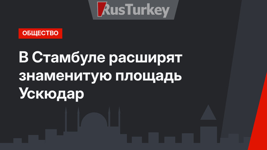 В Стамбуле расширят знаменитую площадь Ускюдар