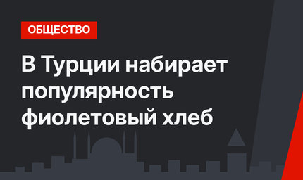 В Турции набирает популярность фиолетовый хлеб