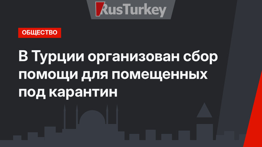 В Турции организован сбор помощи для помещенных под карантин