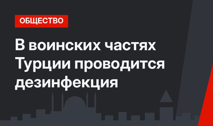 В воинских частях Турции проводится дезинфекция