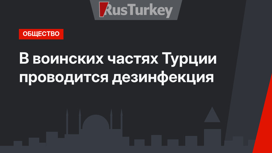 В воинских частях Турции проводится дезинфекция