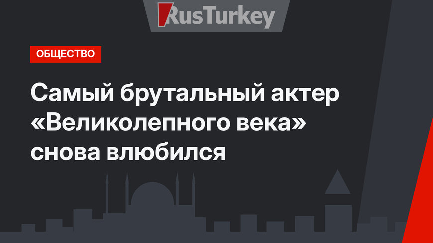 Самый брутальный актер «Великолепного века» снова влюбился