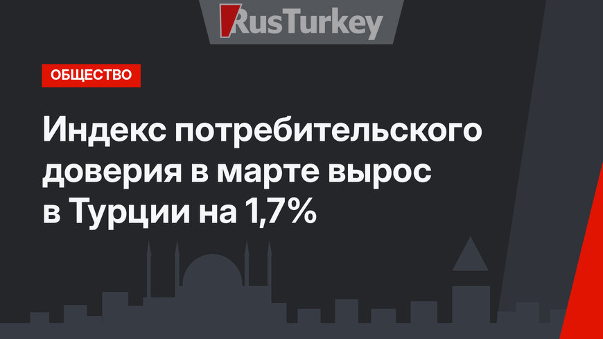 Индекс потребительского доверия в марте вырос в Турции на 1,7%
