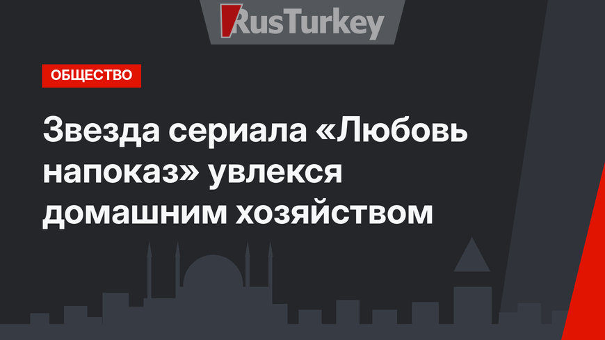 Звезда сериала «Любовь напоказ» увлекся домашним хозяйством