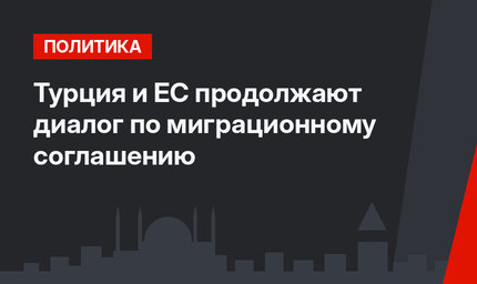 Турция и ЕС продолжают диалог по миграционному соглашению