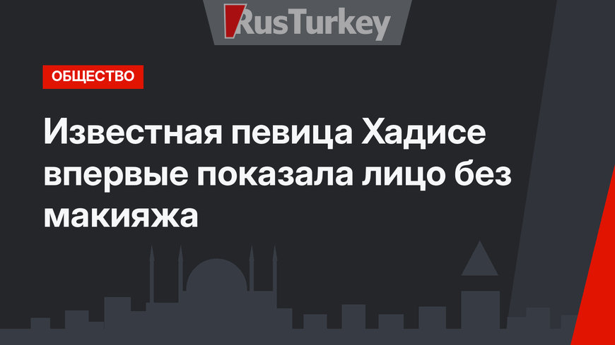 Известная певица Хадисе впервые показала лицо без макияжа