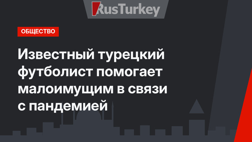 Известный турецкий футболист помогает малоимущим в связи с пандемией