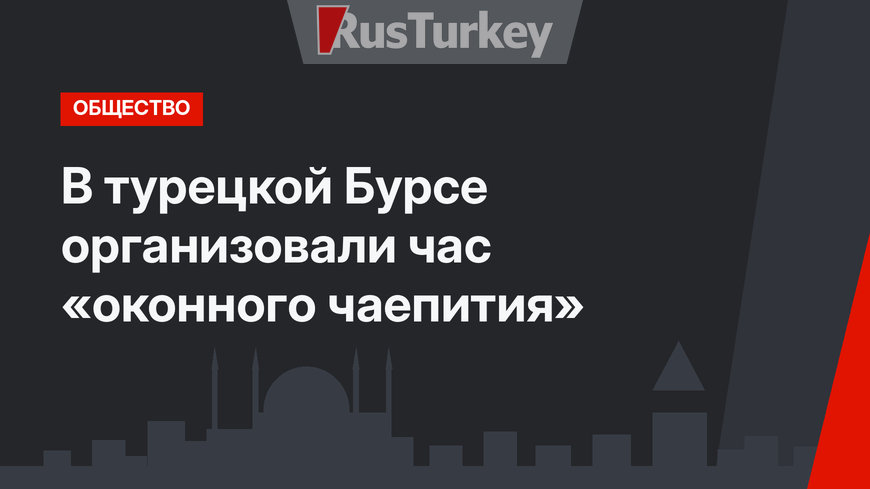 В турецкой Бурсе организовали час «оконного чаепития»