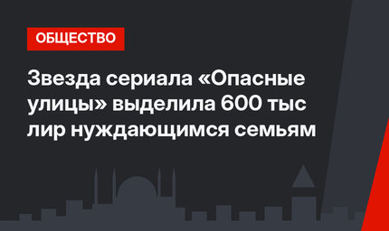 Звезда сериала «Опасные улицы» выделила 600 тыс лир нуждающимся семьям