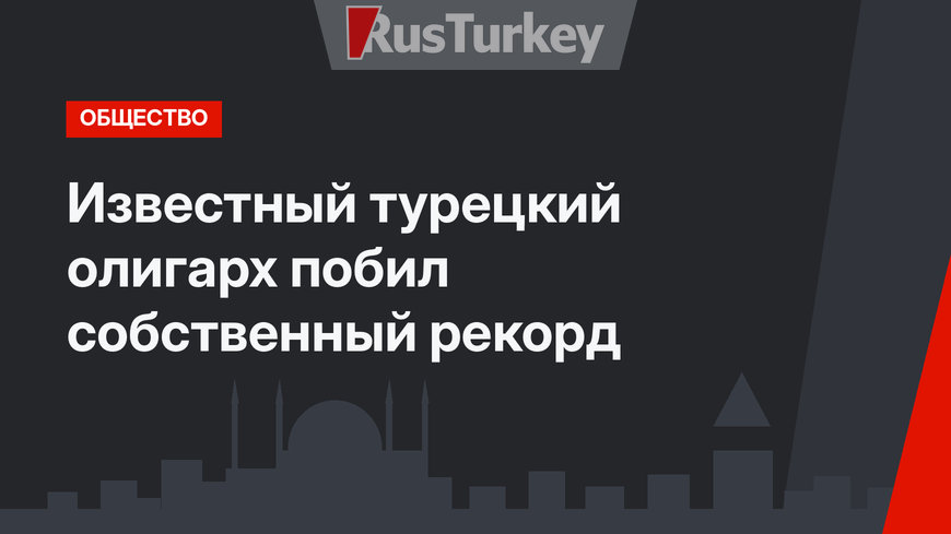Известный турецкий олигарх побил собственный рекорд