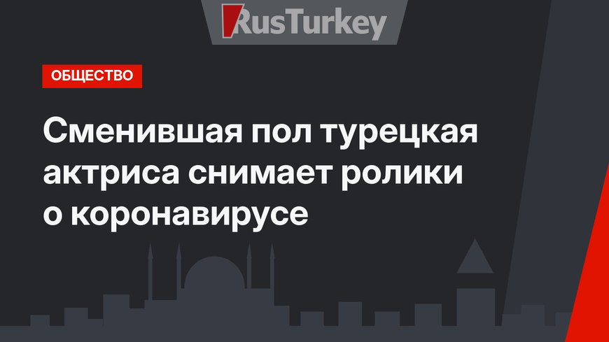 Сменившая пол турецкая актриса снимает ролики о коронавирусе