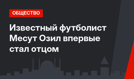 Известный футболист Месут Озил впервые стал отцом