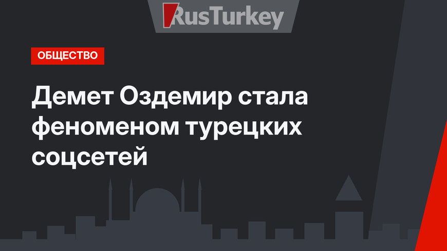 Демет Оздемир стала феноменом турецких соцсетей
