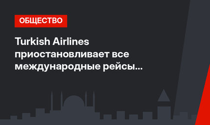 Turkish Airlines приостановливает все международные рейсы на месяц