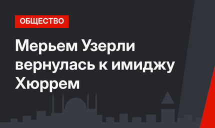 Мерьем Узерли вернулась к имиджу Хюррем