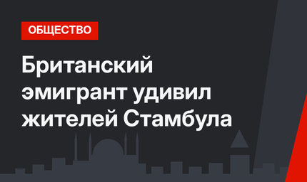 Британский эмигрант удивил жителей Стамбула