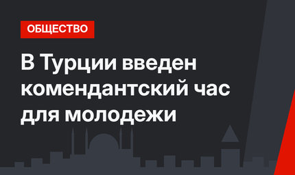 В Турции введен комендантский час для молодежи