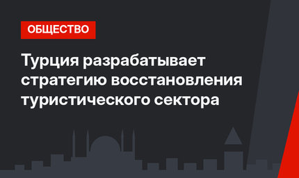 Турция разрабатывает стратегию восстановления туристического сектора