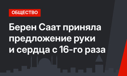 Берен Саат приняла предложение руки и сердца с 16-го раза