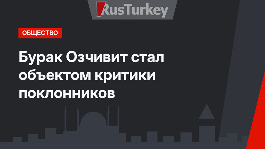 Бурак Озчивит стал объектом критики поклонников