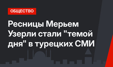 Ресницы Мерьем Узерли стали "темой дня" в турецких СМИ