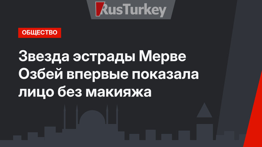 Звезда эстрады Мерве Озбей впервые показала лицо без макияжа