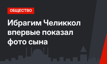 Ибрагим Челиккол впервые показал фото сына