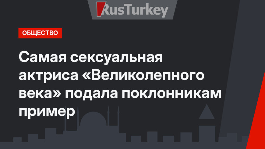 Самая сексуальная актриса «Великолепного века» подала поклонникам пример