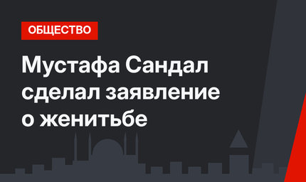 Мустафа Сандал сделал заявление о женитьбе