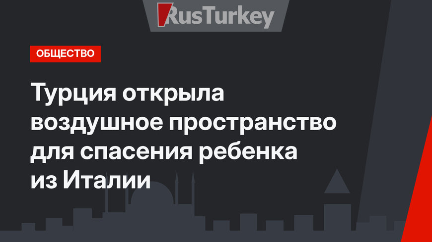 Турция открыла воздушное пространство для спасения ребенка из Италии