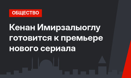 Кенан Имирзалыоглу готовится к премьере нового сериала