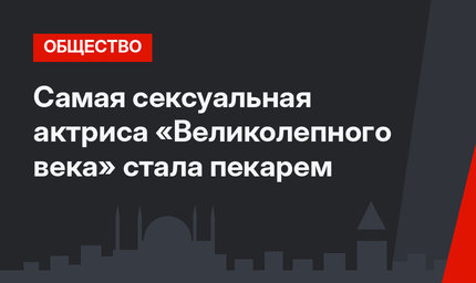 Самая сексуальная актриса «Великолепного века» стала пекарем