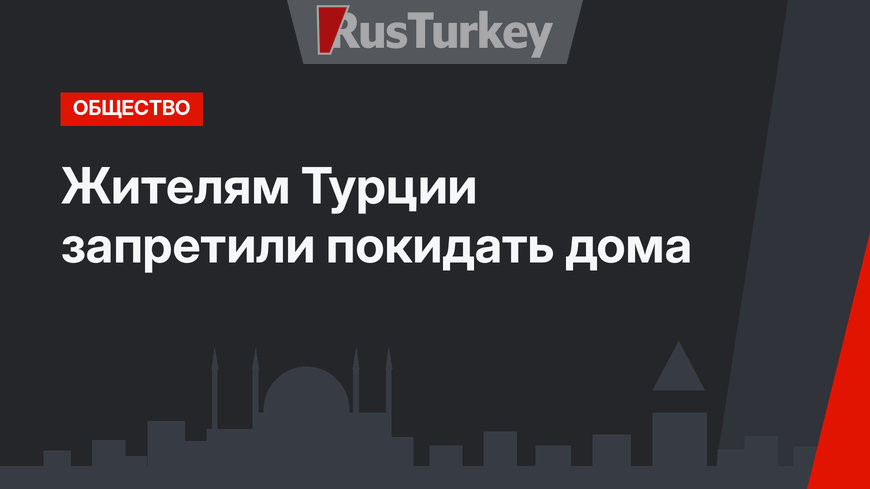 Жителям Турции запретили покидать дома