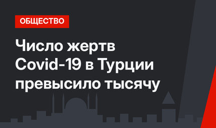 Число жертв Covid-19 в Турции превысило тысячу