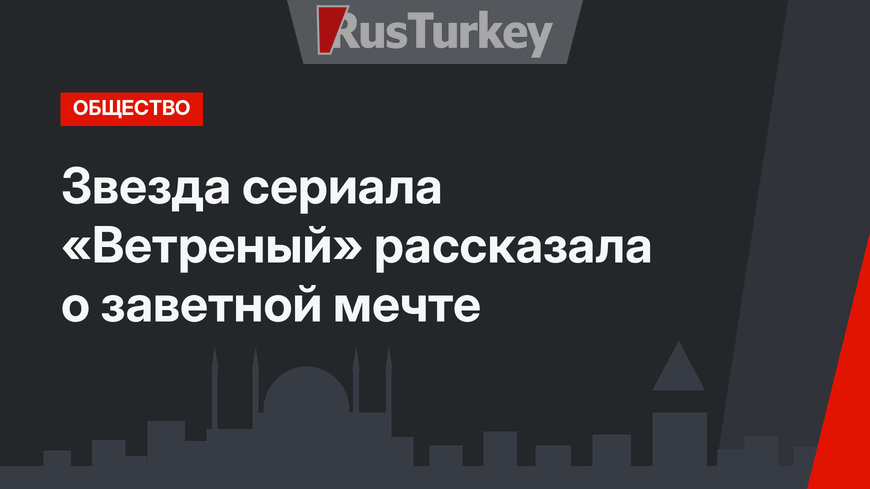 Звезда сериала «Ветреный» рассказала о заветной мечте