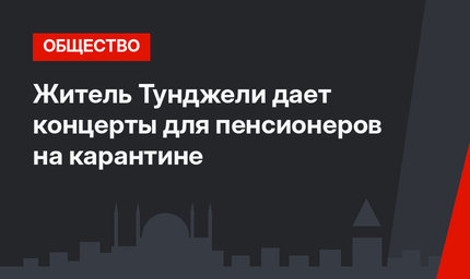 Житель Тунджели дает концерты для пенсионеров на карантине
