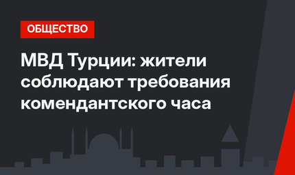 МВД Турции: жители соблюдают требования комендантского часа