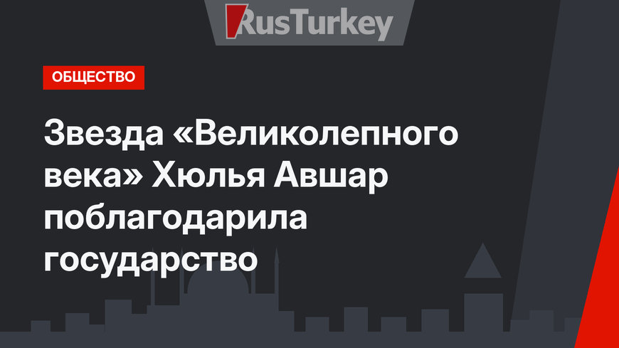 Звезда «Великолепного века» Хюлья Авшар поблагодарила государство