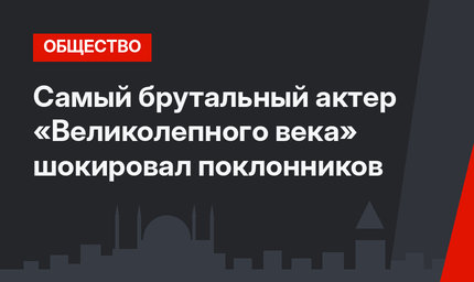 Самый брутальный актер «Великолепного века» шокировал поклонников