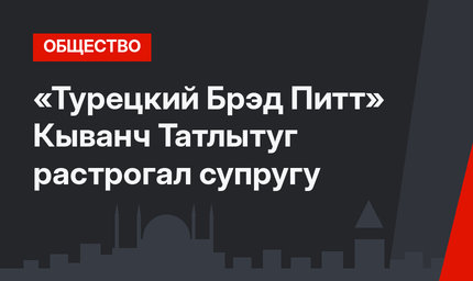 «Турецкий Брэд Питт» Кыванч Татлытуг растрогал супругу