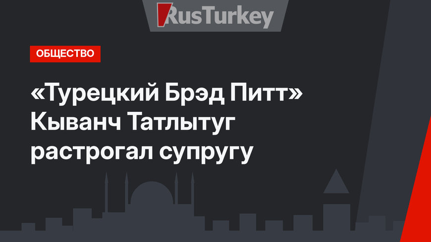 «Турецкий Брэд Питт» Кыванч Татлытуг растрогал супругу
