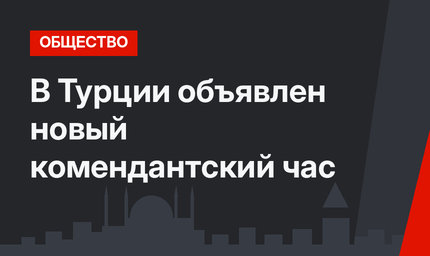 В Турции объявлен новый комендантский час