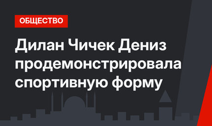 Дилан Чичек Дениз продемонстрировала спортивную форму